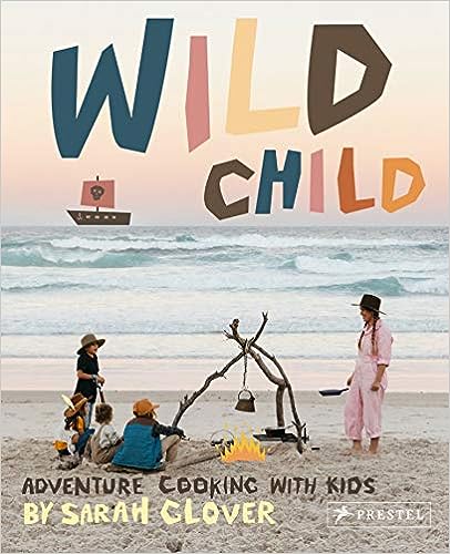 Wild Child: Recipes and Inspiration for Cooking in the Great Outdoors with Kids by Sarah Glover