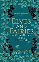 Elves and Fairies: A Short History of the Otherworld by Matthias Egeler