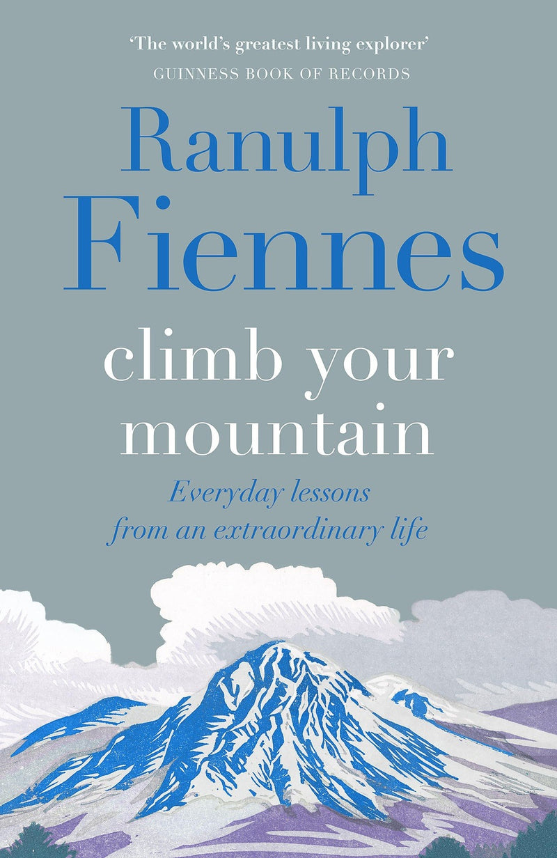 Climb Your Mountain: Everyday Lessons from an Extraordinary Life by Ranulph Fiennes