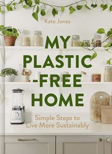 My Plastic Free Home: Simple Steps to Live More Sustainably by Kate Jones