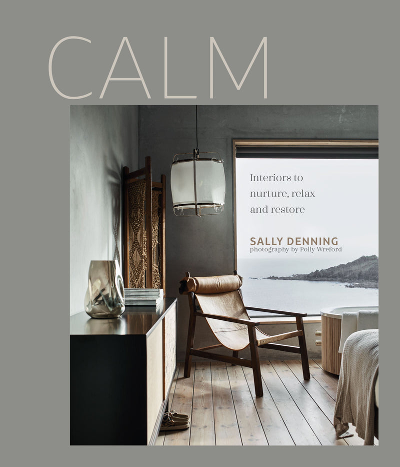 Calm : Interiors to Nurture Relax and Restore by Sally Denning