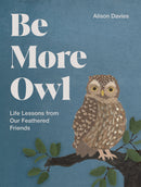 Be More Owl: Life Lessons from Our Feathered Friends By Alison Davies.