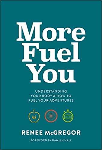 More Fuel You. Understanding Your Body and How To Fuel Your Adventures by Renee Mcgregor