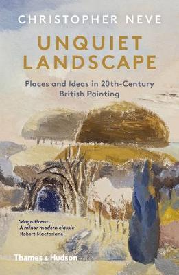 Unquiet Landscape: Places and Ideas in 20th-Century British Painting by Christopher Neve