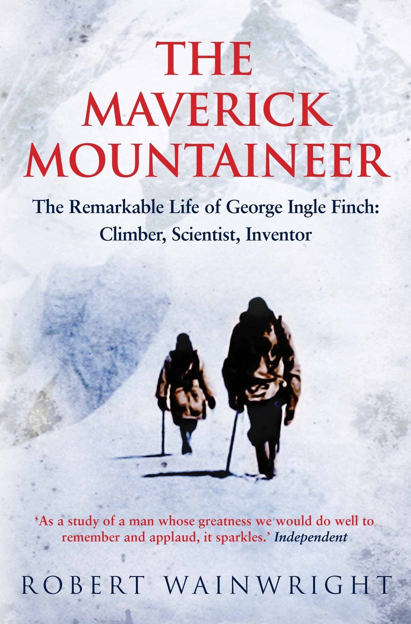 The Maverick Mountaineer: The Remarkable Life of George Ingle Finch, Climber, Scientist, Inventor by Robert Wainright.