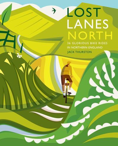 Lost Lanes North: 36 Glorious Bike Rides in Northern England by Jack Thurston